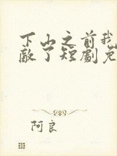 下山之前我就无敌了短剧免费观看