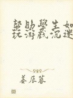帮助学生如何戒玩游戏沉迷