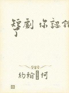 短剧 你认错人了