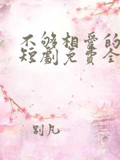 不够相爱的我们短剧免费全集
