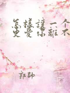 怎样让一个男人更爱你离不开你