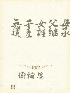 无子女父母配偶遗产谁继承