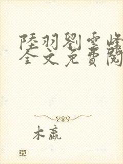 陆羽刘云峰小说全文免费阅读推荐