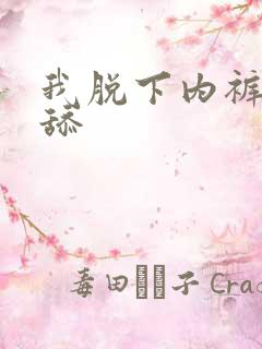 我脱下内裤让我舔