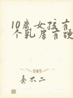 10岁女孩有一个乳房有硬块怎么回事