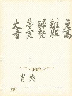 大梦归离免费观看完整版高清