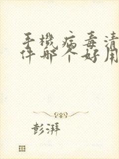 手机病毒清理软件哪个好用