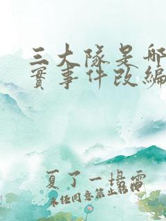 三大队是哪个真实事件改编的