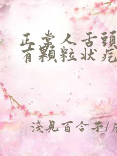 正常人舌头根部有颗粒状疙瘩吗