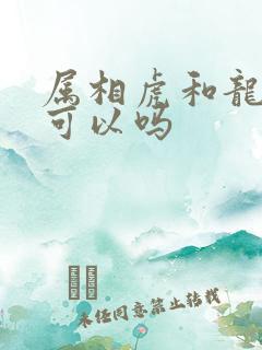 属相虎和龙婚配可以吗