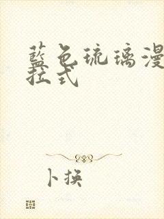 蓝色琉璃漫画下拉式
