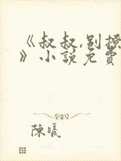 《叔叔,别撩我》小说免费