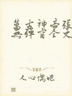万古神帝张若尘无弹窗全文免费阅读