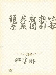 头疼就想吐是什么原因引起的