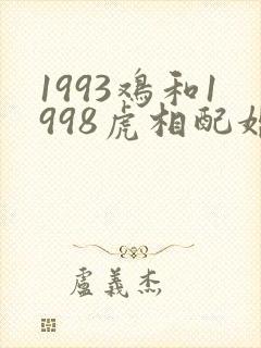1993鸡和1998虎相配婚姻如何