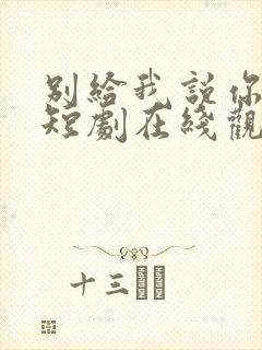 别给我说你错了短剧在线观看