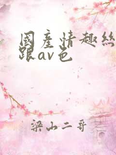 国产情趣丝袜高跟av色
