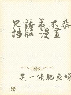 兄诱弟不恭无遮挡版 漫画