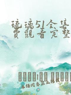 琉璃51全集免费观看完整的电视剧