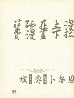 萌师在上漫画免费漫画下拉式