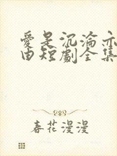 爱是沉沦亦是自由短剧全集大结局