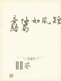 弃他如风短剧大结局