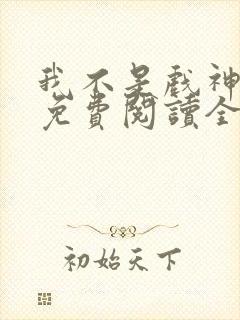 我不是戏神小说免费阅读全文最新章节