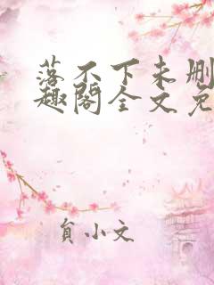 落不下未删减笔趣阁全文免费阅读