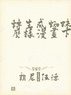 转生成蜘蛛又怎么样漫画下拉式