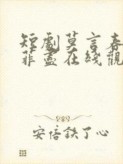 短剧莫言春度芳菲尽在线观看
