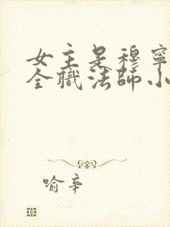 女主是穆宁雪的全职法师小说