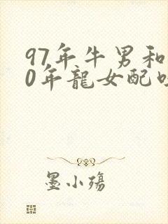 97年牛男和00年龙女配吗