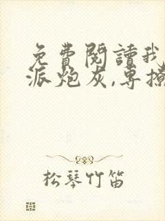 免费阅读我,反派炮灰,专撩女主