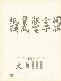 纸质版合同如何换成电子版