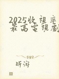 2025收视率最高电视剧排行榜