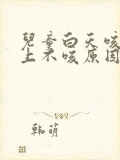 儿童白天咳嗽晚上不咳原因