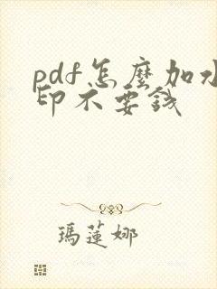 pdf怎么加水印不要钱