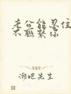 老公能忍住几天不联系你