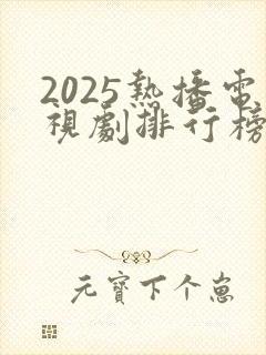 2025热播电视剧排行榜前十名有哪些