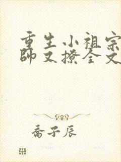 重生小祖宗她又帅又撩全文免费阅读