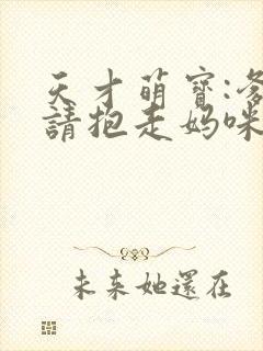 天才萌宝:爹地请抱走妈咪短剧