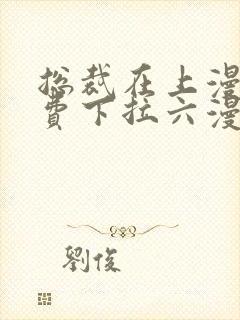 总裁在上漫画免费下拉六漫画阅读