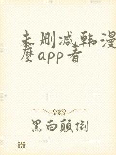 未删减韩漫用什么app看