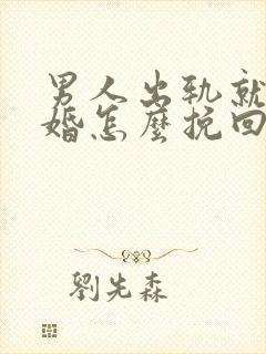 男人出轨就要离婚怎么挽回