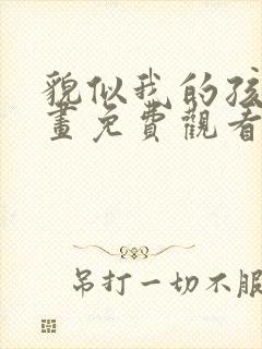 貌似我的孩子漫画免费观看