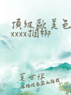 顶级欧美色妇xxxxx捆绑