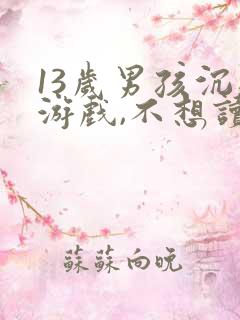 13岁男孩沉迷游戏,不想读书,该怎么办
