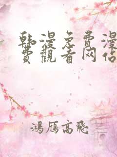 韩漫免费漫画免费观看网站破解版