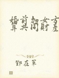 婚前加女方名字算共同财产吗