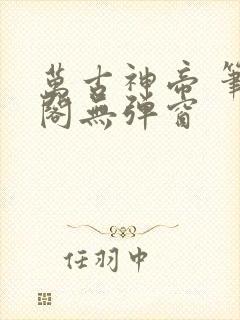 万古神帝 笔趣阁无弹窗